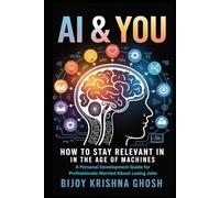 AI & YOU: How to Stay Relevant in the Age of Machines: A Personal Development Guide for Professionals Worried About Losing Jobs
