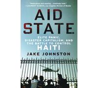 Aid State : Elite Panic, Disaster Capitalism, and the Battle to Control Haiti