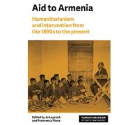 Aid to Armenia: Humanitarianism and Intervention from the 1890s to the Present (Humanitarianism: Key Debates and New Approaches)
