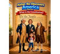 Aidan Re-Discovers America - What is the Constitution?: A Kid’s Journey to Discover How America’s Rules Help Us All