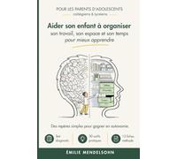 Aider son enfant à organiser son travail, son espace et son temps pour mieux apprendre: Des repères simples pour gagner en autonomie