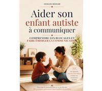 Aider son enfant autiste à communiquer: Comprendre les blocages et faire émerger la communication