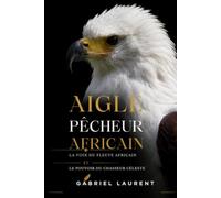 Aigle pêcheur africain: La voix du fleuve africain ET Le pouvoir du chasseur céleste