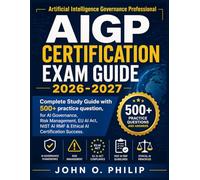 AIGP CERTIFICATION EXAM GUIDE 2026-2027: Complete Study Guide with 500+ practice question, for AI Governance, Risk Management, EU AI Act, NIST AI RMF & Ethical AI Certification Success