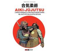 Aiki-Jujutsu. L'eredità marziale di Mochizuki Minoru nel Daito ryu Aiki-jujutsu Seifukai. Ediz. italiana, francese, inglese e spagnola