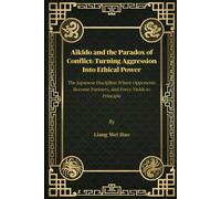 Aikido and the Paradox of Conflict: Turning Aggression Into Ethical Power: The Japanese Discipline Where Opponents Become Partners, and Force Yields to Principle