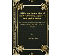 Aikido and the Paradox of Conflict: Turning Aggression Into Ethical Power: The Japanese Discipline Where Opponents Become Partners, and Force Yields to Principle