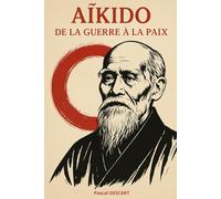 Aïkido : De la Guerre à la Paix: Livre sur l'histoire de l'Aikido.