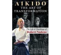 Aikido: The Art of Transformation : The Life and Teachings of Robert Nadeau