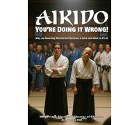 AIKIDO: You're Doing It Wrong!: Why an Amazing Martial Art Became a Joke and How to Fix it