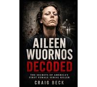 Aileen Wuornos Decoded: The Secrets of America's First Female Serial Killer (DECODED by Craig Beck)