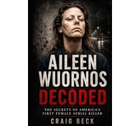 Aileen Wuornos Decoded: The Secrets of America's First Female Serial Killer (DECODED by Craig Beck)