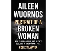 Aileen Wuornos: Portrait of a Broken Woman: How Trauma, Gender, and Justice Collided in One Woman’s Fall