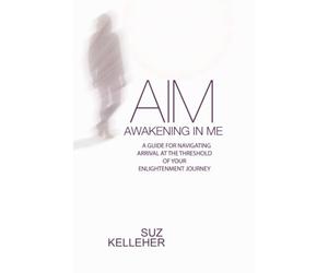 AIM Awakening In Me: A guide for navigating arrival at the threshold of your enlightenment journey