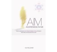 AIM Awareness In Me: Your companion for transforming this lifetime by reaching for Healing each day