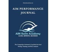 AIM Performance Journal: The Competitive Swimmer's Log Book for Goal Setting, Training, and Race Analysis