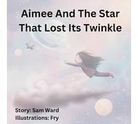 Aimee And The Star That Lost Its Twinkle: Based around the Classic Nursery Rhyme 'Twinkle, Twinkle, Little Star'