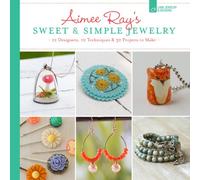 Aimee Ray's Sweet & Simple Jewelry: 17 Designers, 10 Techniques & 32 Projects to Make