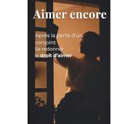 AIMER ENCORE: Surmonter le deuil et oser aimer à nouveau