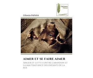 Aimer Et Se Faire Aimer: Amour et lutte contre l'abandon et la maltraitance des enfants de la rue