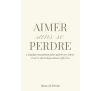 Aimer sans se Perdre: Un guide musulman pour guérir son cœur et sortir de la dépendance affective