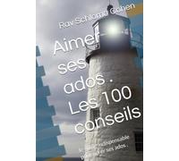 Aimer ses ados . Les 100 conseils: le guide indispensable pour gérer ses ados .