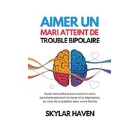 Aimer un mari atteint de trouble bipolaire: Guide bienveillant pour soutenir votre partenaire pendant la manie et la dépression, et créer de la stabilité dans votre famille