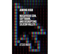 Aiming High: Masayoshi Son, SoftBank, and Disrupting Silicon Valley