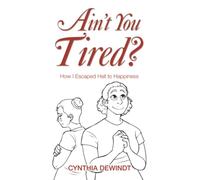Ain’t you Tired?: How I Escaped Hell to Happiness