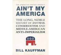 Ain't My America: The Long, Noble History of Anti-war Conservatism and Middle American Anti-Imperialism