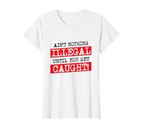 Ain't Nothing Illegal Until You Get Caught Funny Criminal Value Graphic T-Shirt, Women, White, XL