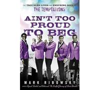 Ain't Too Proud to Beg: The Troubled Lives and Enduring Soul of the Temptations