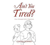 Ain't you Tired?: How I Escaped Hell to Happiness