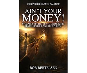 Ain't Your Money!: Stewardship, The Key to Unlocking Peace, Purpose and Prosperity.