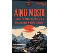 AINU MOSIR: Land of the Hokkaido, Sakhalin & Kuril Islands in Northern Japan (LEGENDS SERIES: INSPIRING LIVES, TIMELESS LESSONS)