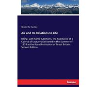 Air and Its Relations to Life: Being, with Some Additions, the Substance of a Course of Lectures Delivered in the Summer of 1874 at the Royal Institution of Great Britain. Second Edition