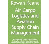 Air Cargo Logistics and Aviation Supply Chain Management: Coordinating Time-Critical Freight Networks, Aviation Warehousing, and International Cargo Distribution Systems