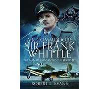 Air Commodore Sir Frank Whittle : The Man Who Invented the Turbo-jet