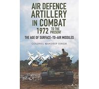 Air Defence Artillery in Combat, 1972-2018: The Age of Surface-to-Air Missiles