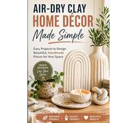 Air-Dry Clay Home Décor Made Simple: Easy Projects to Design Beautiful, Handmade Pieces for Your Space