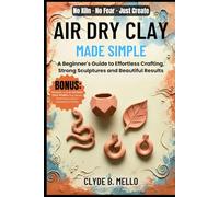 AIR DRY CLAY MADE SIMPLE: A Beginner's Guide To Effortless Crafting, Strong Sculptures, And Beautiful Results