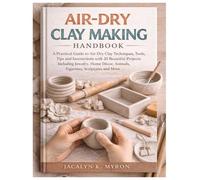Air-Dry Clay Making Handbook: A Practical Guide to Air-Dry Clay Techniques, Tools, Tip and Instructions with 20 Beautiful Projects Including Jewelry, Home Décor, Animals, Figurines, Sculptures & More