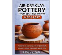 Air Dry Clay Pottery from Beginner to Pro Made Easy: A Practical No-Kiln Air-Dry Clay Guide Featuring 12 Hands-On Projects, Modern Styles, Simple Tools, Pro-Level Finishing, and Common Mistake Fixes