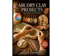 AIR DRY CLAY PROJECTS FOR ABSOLUTE BEGINNERS: A Visual Beginner's Guide to Mastering Hand-Building Methods, Understanding Drying and Finishing, and Creating Impressive … | Video Tutorials Included