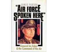 Air Force Spoken Here: General Ira Eaker and the Command of the Air