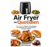 AIR FRYER AU QUOTIDIEN - 100 recettes express, croustillantes et équilibrées pour ne plus jamais manquer d’idées: Repas rapides, plats faciles, ... et gourmandes pour tous les jours)