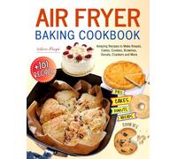 Air Fryer Baking Cookbook: +101 Amazing Recipes to Make Breads, Cakes, Cookies, Brownies, Donuts, Crackers and More.