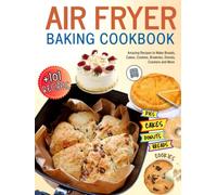 Air Fryer Baking Cookbook: +101 Amazing Recipes to Make Breads, Cakes, Cookies, Brownies, Donuts, Crackers and More.