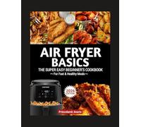 Air Fryer Basics: The Super Easy Beginner’s Cookbook for Fast & Healthy Meals