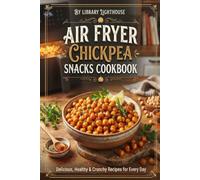 Air Fryer Chickpea Snacks Cookbook: 50 Crispy, Crunchy & Flavor-Packed Recipes for Road Trips, Hiking, Camping, Travel & Snacking on the Go (The Practical Kitchen Recipe Series)